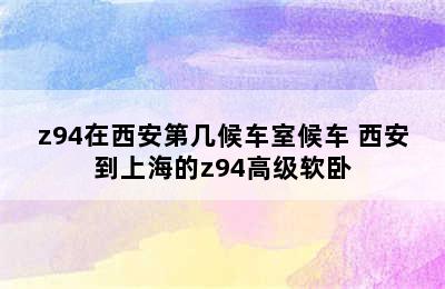 z94在西安第几候车室候车 西安到上海的z94高级软卧